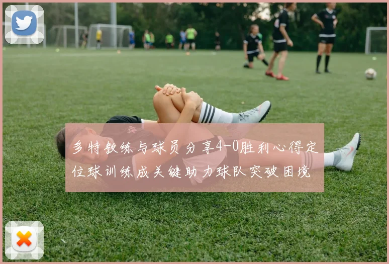 多特教练与球员分享4-0胜利心得定位球训练成关键助力球队突破困境