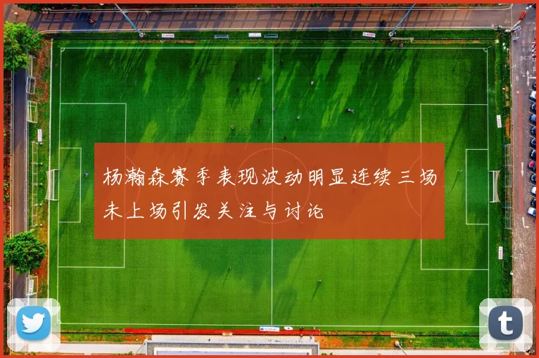 杨瀚森赛季表现波动明显连续三场未上场引发关注与讨论