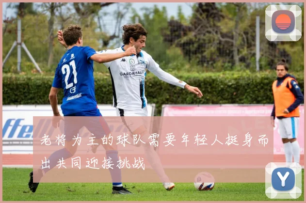 老将为主的球队需要年轻人挺身而出共同迎接挑战