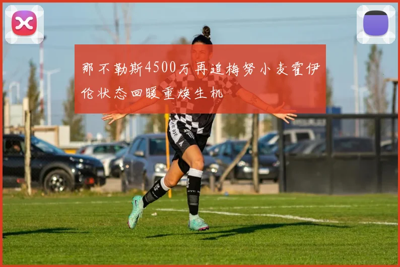 那不勒斯4500万再追梅努小麦霍伊伦状态回暖重焕生机