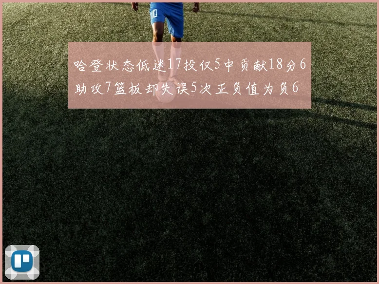 哈登状态低迷17投仅5中贡献18分6助攻7篮板却失误5次正负值为负6
