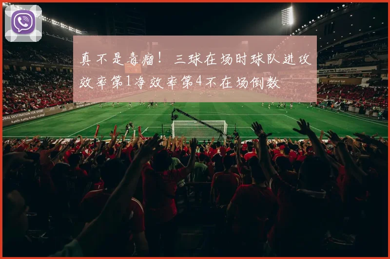 真不是毒瘤！三球在场时球队进攻效率第1净效率第4不在场倒数