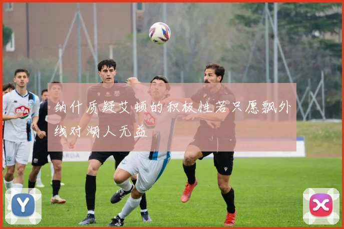 纳什质疑艾顿的积极性若只愿飘外线对湖人无益