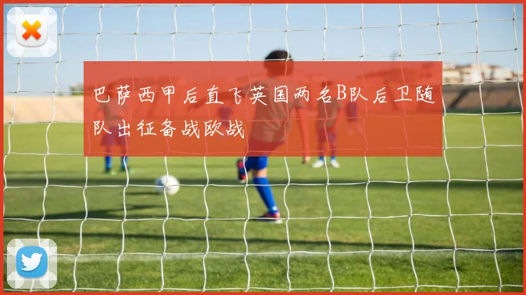 巴萨西甲后直飞英国两名B队后卫随队出征备战欧战