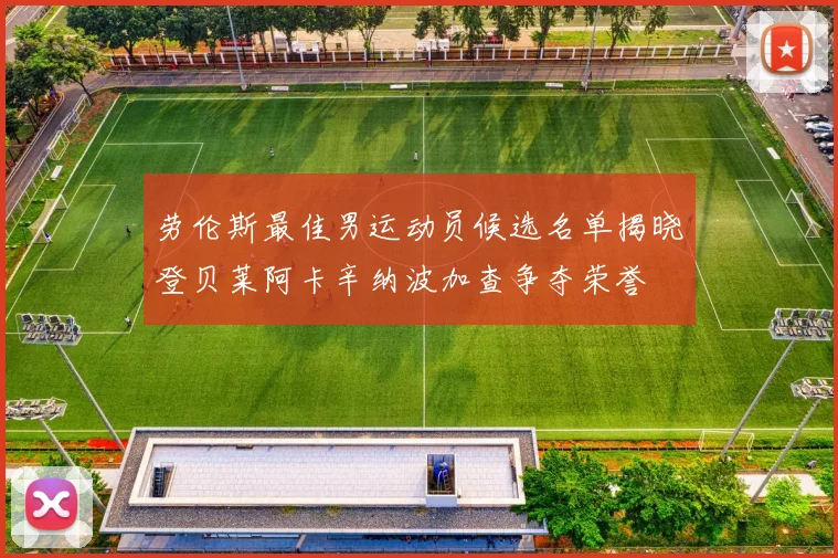 劳伦斯最佳男运动员候选名单揭晓登贝莱阿卡辛纳波加查争夺荣誉