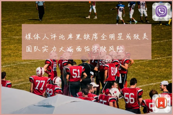 媒体人评论库里缺席全明星或致美国队实力大减面临惨败风险