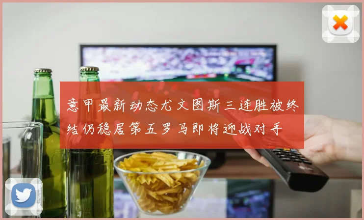 意甲最新动态尤文图斯三连胜被终结仍稳居第五罗马即将迎战对手