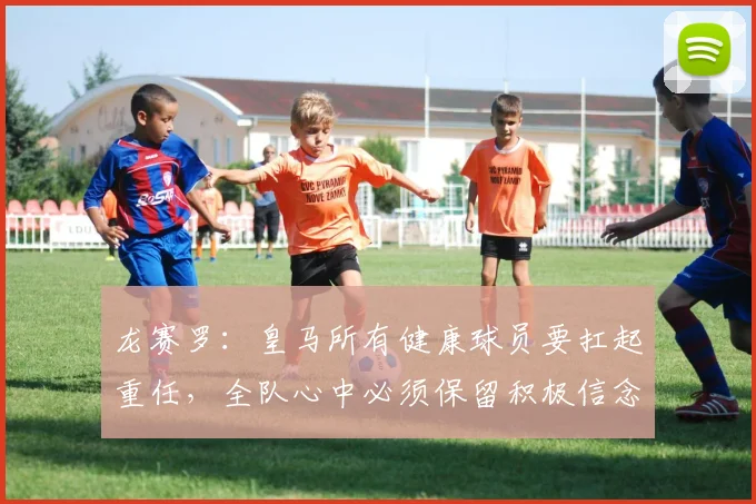 龙赛罗：皇马所有健康球员要扛起重任，全队心中必须保留积极信念