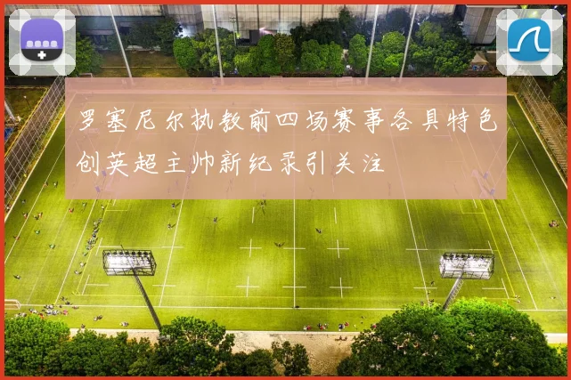 罗塞尼尔执教前四场赛事各具特色创英超主帅新纪录引关注