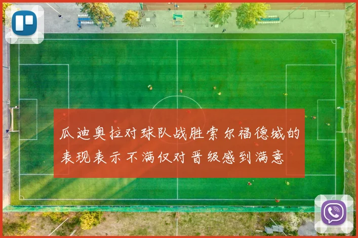 瓜迪奥拉对球队战胜索尔福德城的表现表示不满仅对晋级感到满意