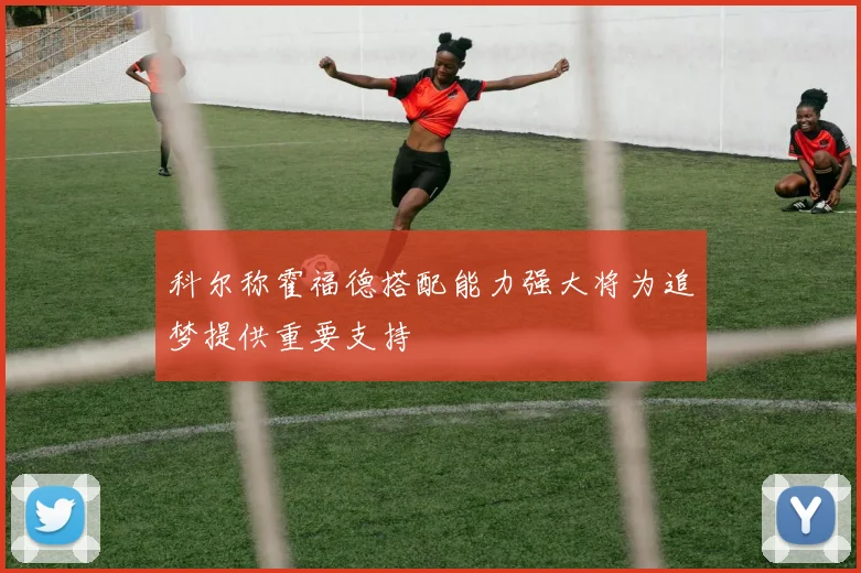 科尔称霍福德搭配能力强大将为追梦提供重要支持