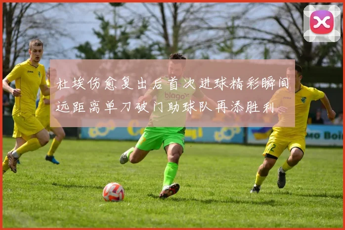 杜埃伤愈复出后首次进球精彩瞬间远距离单刀破门助球队再添胜利