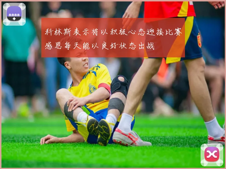科林斯表示将以积极心态迎接比赛感恩每天能以良好状态出战