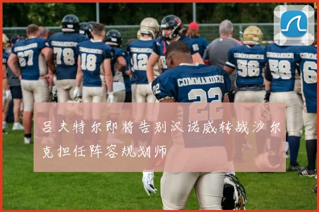 吕夫特尔即将告别汉诺威转战沙尔克担任阵容规划师