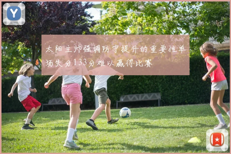 太阳主帅强调防守提升的重要性单场失分133分难以赢得比赛